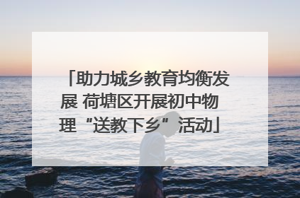 助力城乡教育均衡发展 荷塘区开展初中物理“送教下乡”活动