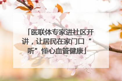 医联体专家进社区开讲，让居民在家门口“听”懂心血管健康