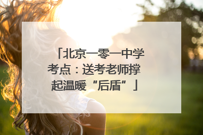 北京一零一中学考点：送考老师撑起温暖“后盾”