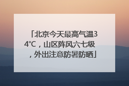 北京今天最高气温34℃，山区阵风六七级，外出注意防暑防晒