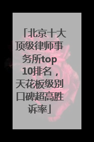 北京十大顶级律师事务所top10排名，天花板级别口碑超高胜诉率