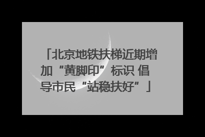 北京地铁扶梯近期增加“黄脚印”标识 倡导市民“站稳扶好”