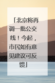 北京将再调一批公交线！今起，市民如有意见建议可反馈