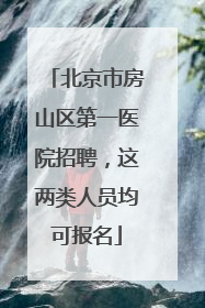 北京市房山区第一医院招聘，这两类人员均可报名