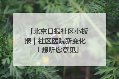 北京日报社区小板报｜社区医院新变化！想听您意见