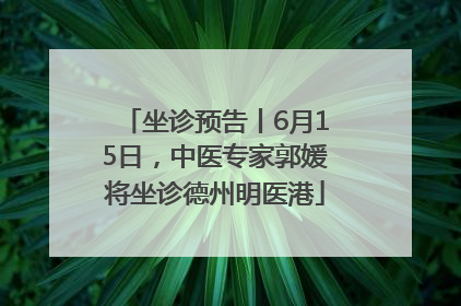 坐诊预告丨6月15日，中医专家郭媛将坐诊德州明医港