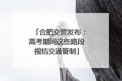合肥交警发布：高考期间这些路段视情交通管制