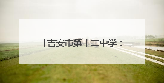 吉安市第十二中学：创新食堂管理模式 打造校园饮食新生态