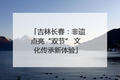 吉林长春：非遗点亮“双节” 文化传承新体验