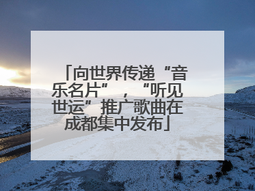 向世界传递“音乐名片”，“听见世运”推广歌曲在成都集中发布