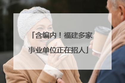 含编内！福建多家事业单位正在招人