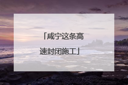 咸宁这条高速封闭施工