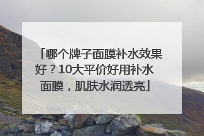 哪个牌子面膜补水效果好？10大平价好用补水面膜，肌肤水润透亮