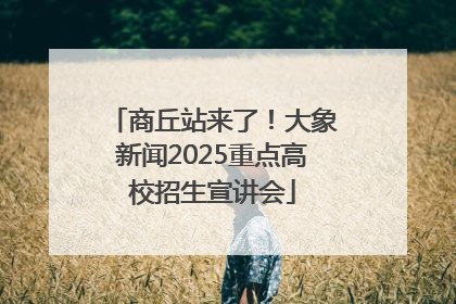 商丘站来了！大象新闻2025重点高校招生宣讲会