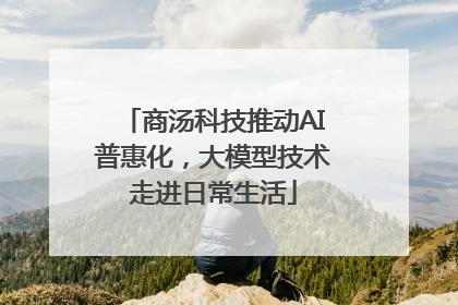 商汤科技推动AI普惠化，大模型技术走进日常生活