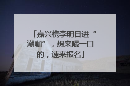 嘉兴槜李明日进“潮咖”，想来嘬一口的，速来报名