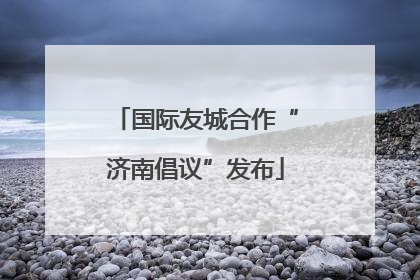 国际友城合作“济南倡议”发布
