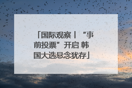 国际观察丨“事前投票”开启 韩国大选悬念犹存