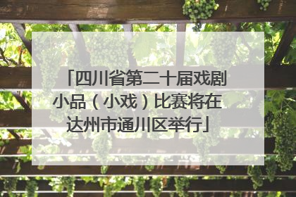 四川省第二十届戏剧小品（小戏）比赛将在达州市通川区举行