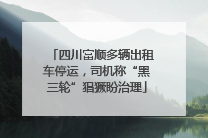 四川富顺多辆出租车停运，司机称“黑三轮”猖獗盼治理