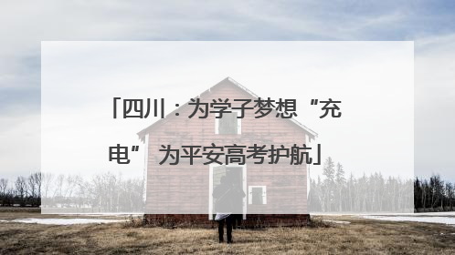 四川：为学子梦想“充电” 为平安高考护航