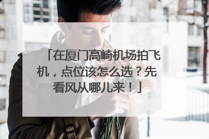 在厦门高崎机场拍飞机，点位该怎么选？先看风从哪儿来！