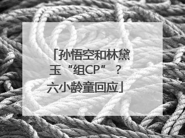 孙悟空和林黛玉“组CP”？六小龄童回应