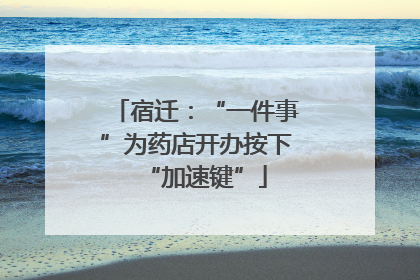 宿迁：“一件事”为药店开办按下“加速键”