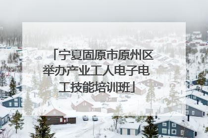 宁夏固原市原州区举办产业工人电子电工技能培训班