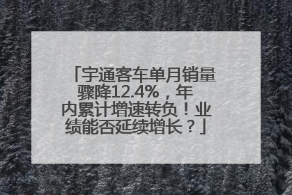 宇通客车单月销量骤降12.4%，年内累计增速转负！业绩能否延续增长？