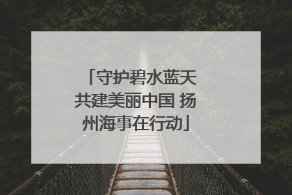 守护碧水蓝天 共建美丽中国 扬州海事在行动
