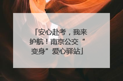 安心赴考，我来护航！南京公交“变身”爱心驿站