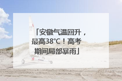 安徽气温回升，最高38℃！高考期间局部暴雨