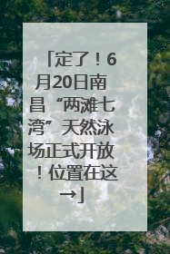 定了！6月20日南昌“两滩七湾”天然泳场正式开放！位置在这→