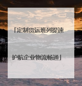 定制货运班列提速 护航企业物流畅通