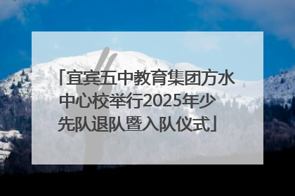宜宾五中教育集团方水中心校举行2025年少先队退队暨入队仪式