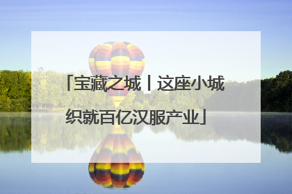 宝藏之城丨这座小城织就百亿汉服产业