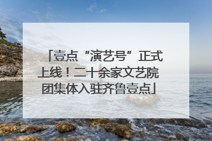壹点“演艺号”正式上线！二十余家文艺院团集体入驻齐鲁壹点