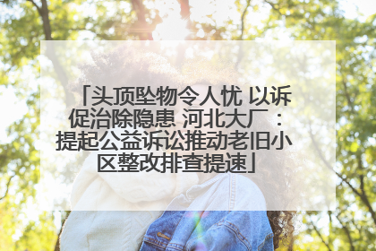 头顶坠物令人忧 以诉促治除隐患 河北大厂：提起公益诉讼推动老旧小区整改排查提速