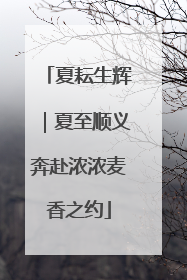 夏耘生辉｜夏至顺义奔赴浓浓麦香之约
