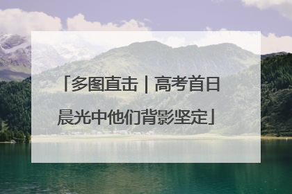 多图直击｜高考首日 晨光中他们背影坚定