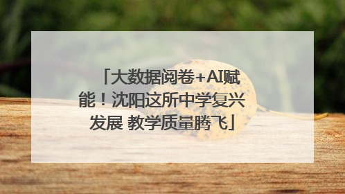 大数据阅卷+AI赋能！沈阳这所中学复兴发展 教学质量腾飞