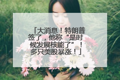 大消息！特朗普签了，他称“是时候发展核能了”！多只美股暴涨！