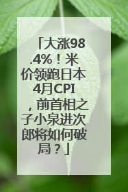 大涨98.4%！米价领跑日本4月CPI，前首相之子小泉进次郎将如何破局？