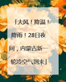 大风！降温！降雨！28日夜间，内蒙古新一轮冷空气到来
