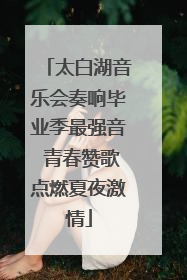 太白湖音乐会奏响毕业季最强音 青春赞歌点燃夏夜激情