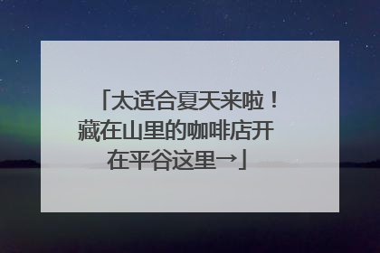 太适合夏天来啦！藏在山里的咖啡店开在平谷这里→