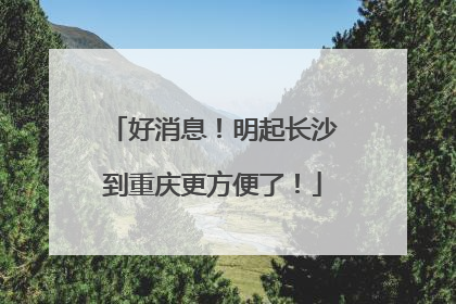 好消息！明起长沙到重庆更方便了！