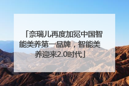 奈瑞儿再度加冕中国智能美养第一品牌，智能美养迎来2.0时代
