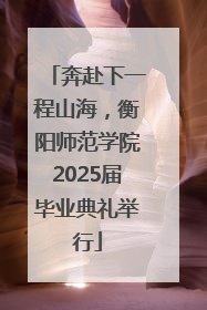 奔赴下一程山海，衡阳师范学院2025届毕业典礼举行